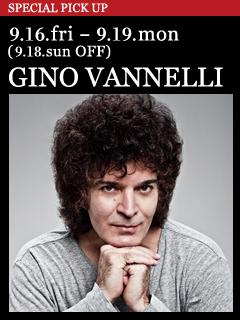 GINO VANNELLI／9.16.fri - 9.19.mon (9.18.sun OFF)